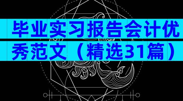 毕业实习报告会计优秀范文（精选31篇）