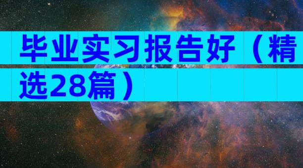 毕业实习报告好（精选28篇）