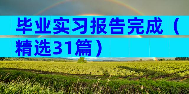 毕业实习报告完成（精选31篇）