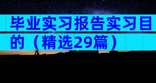 毕业实习报告实习目的（精选29篇）