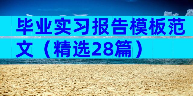 毕业实习报告模板范文（精选28篇）