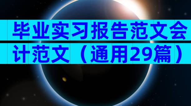 毕业实习报告范文会计范文（通用29篇）