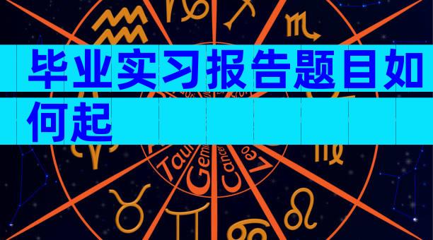 毕业实习报告题目如何起