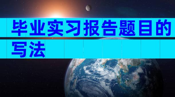 毕业实习报告题目的写法