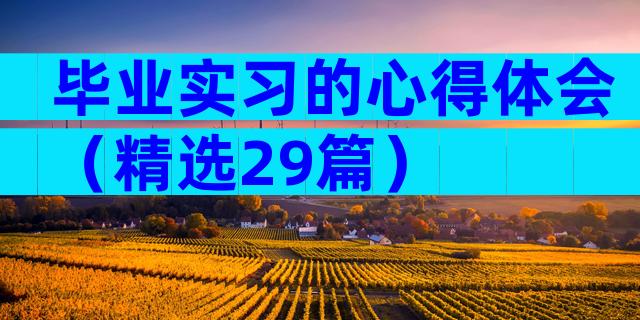 毕业实习的心得体会（精选29篇）