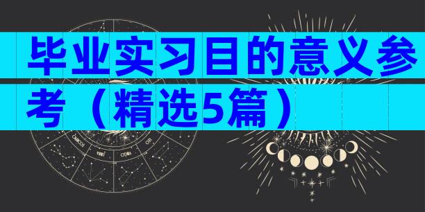 毕业实习目的意义参考（精选5篇）