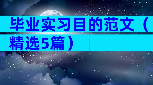 毕业实习目的范文（精选5篇）