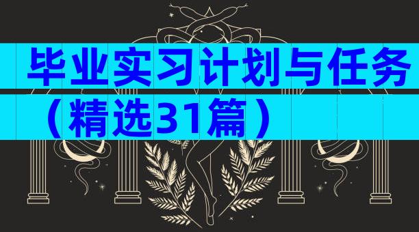 毕业实习计划与任务（精选31篇）