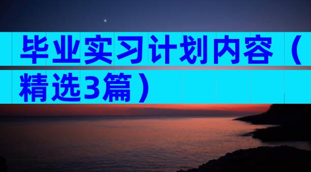 毕业实习计划内容（精选3篇）