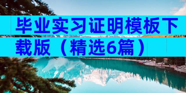 毕业实习证明模板下载版（精选6篇）