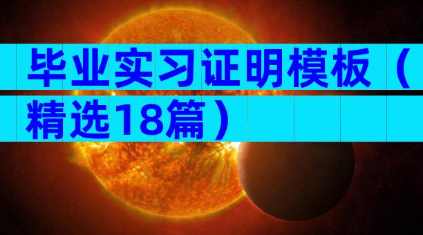 毕业实习证明模板（精选18篇）