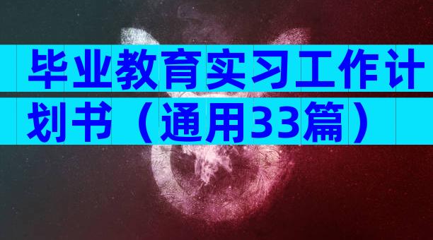 毕业教育实习工作计划书（通用33篇）
