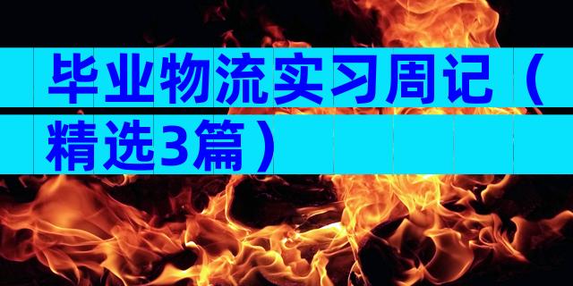 毕业物流实习周记（精选3篇）