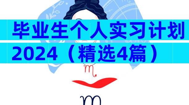毕业生个人实习计划2024（精选4篇）