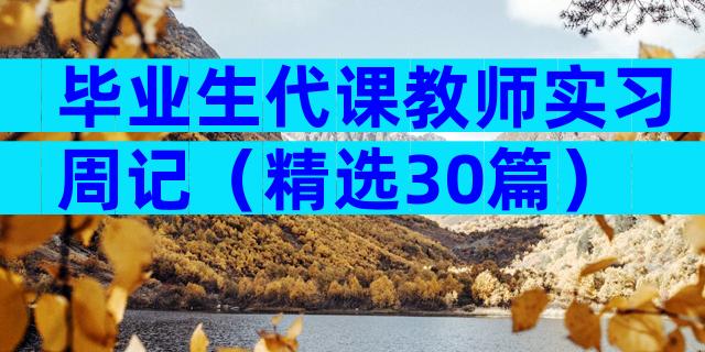 毕业生代课教师实习周记（精选30篇）