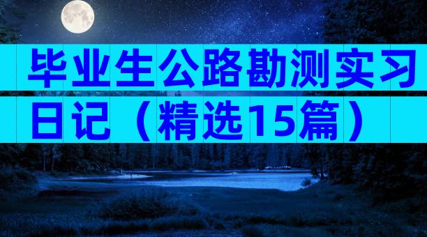 毕业生公路勘测实习日记（精选15篇）
