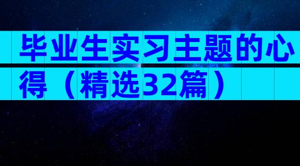 毕业生实习主题的心得（精选32篇）