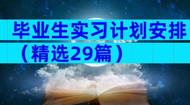 毕业生实习计划安排（精选29篇）