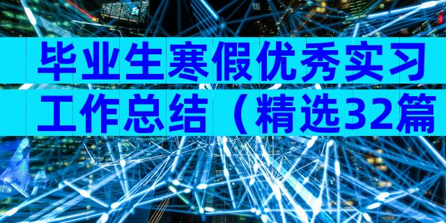 毕业生寒假优秀实习工作总结（精选32篇）