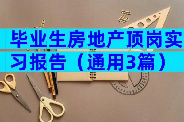 毕业生房地产顶岗实习报告（通用3篇）