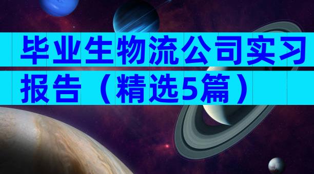 毕业生物流公司实习报告（精选5篇）