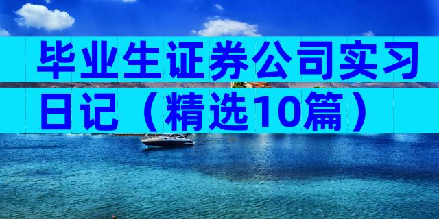 毕业生证券公司实习日记（精选10篇）