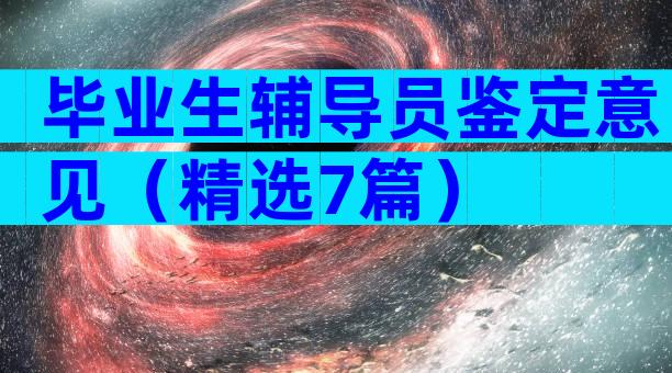 毕业生辅导员鉴定意见（精选7篇）