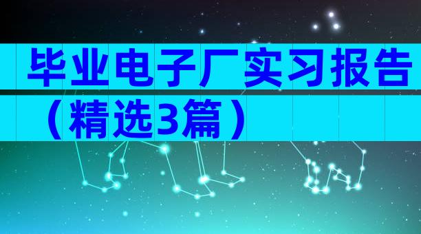 毕业电子厂实习报告（精选3篇）