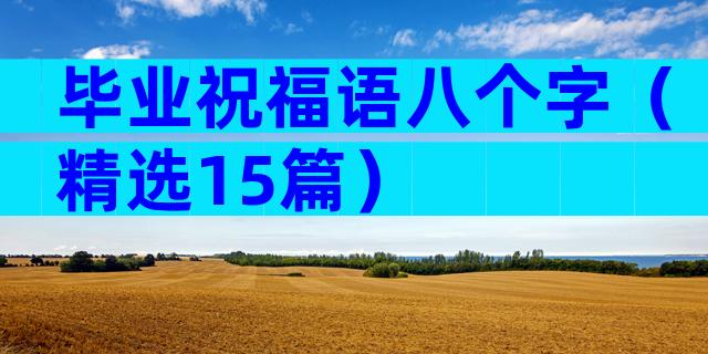 毕业祝福语八个字（精选15篇）