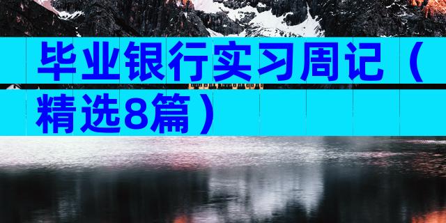 毕业银行实习周记（精选8篇）