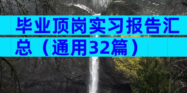 毕业顶岗实习报告汇总（通用32篇）