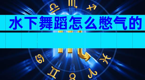 水下舞蹈怎么憋气的