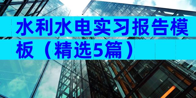 水利水电实习报告模板（精选5篇）