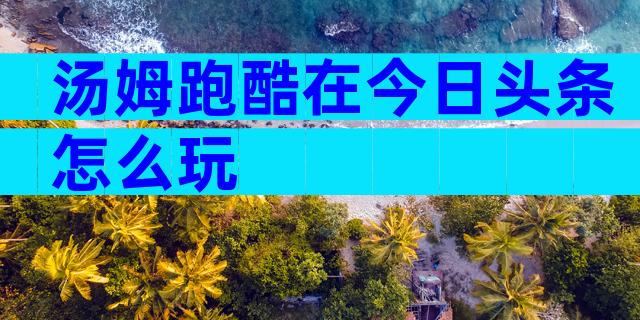 汤姆跑酷在今日头条怎么玩