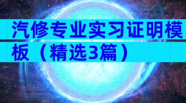汽修专业实习证明模板（精选3篇）