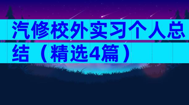 汽修校外实习个人总结（精选4篇）
