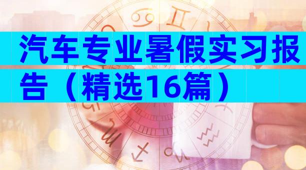 汽车专业暑假实习报告（精选16篇）