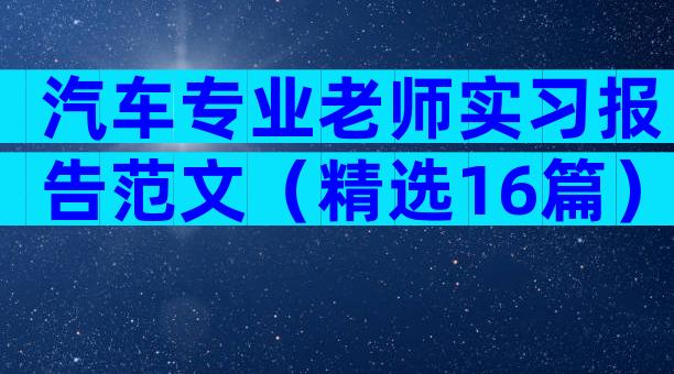 汽车专业老师实习报告范文（精选16篇）