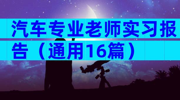 汽车专业老师实习报告（通用16篇）