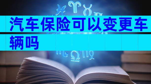 汽车保险可以变更车辆吗