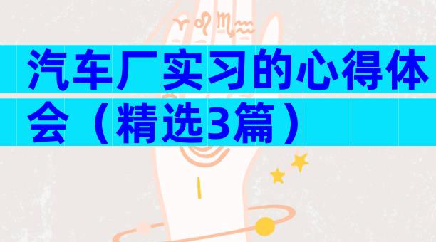 汽车厂实习的心得体会（精选3篇）
