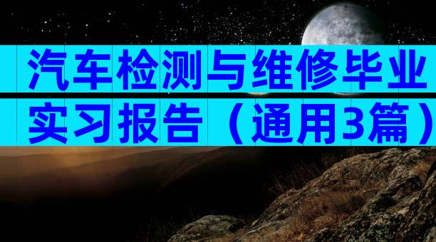 汽车检测与维修毕业实习报告（通用3篇）
