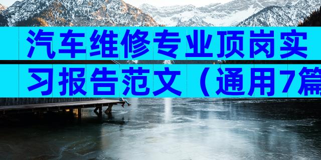 汽车维修专业顶岗实习报告范文（通用7篇）
