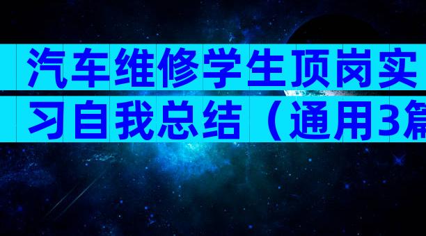 汽车维修学生顶岗实习自我总结（通用3篇）