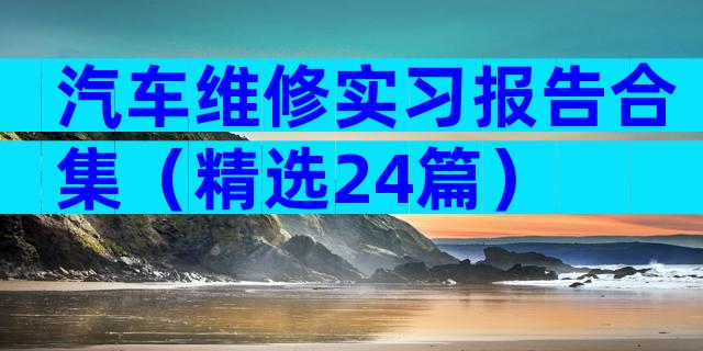 汽车维修实习报告合集（精选24篇）