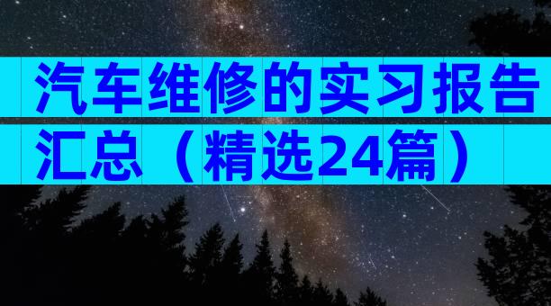 汽车维修的实习报告汇总（精选24篇）