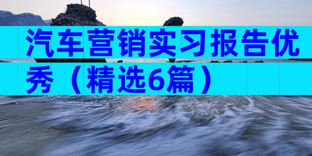 汽车营销实习报告优秀（精选6篇）