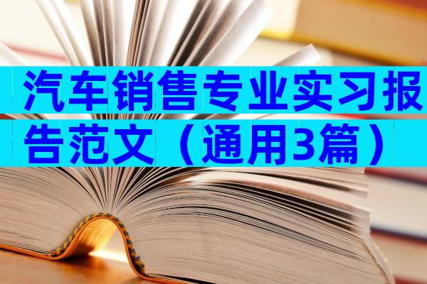 汽车销售专业实习报告范文（通用3篇）