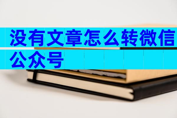 没有文章怎么转微信公众号