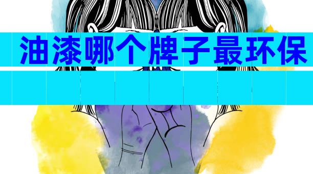 油漆哪个牌子最环保